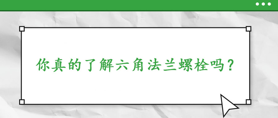 你真的了解六角法蘭螺栓嗎？