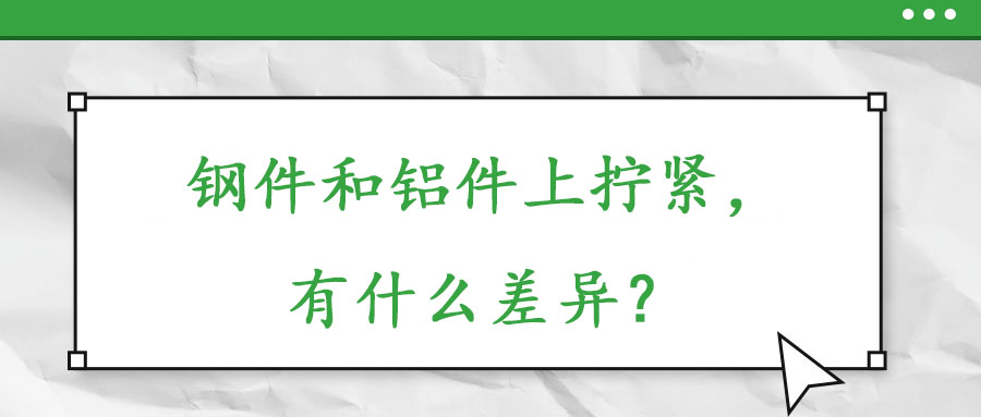 鋼件和鋁件上擰緊，有什么差異？