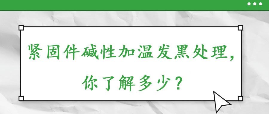 緊固件堿性加溫發(fā)黑處理，你了解多少？