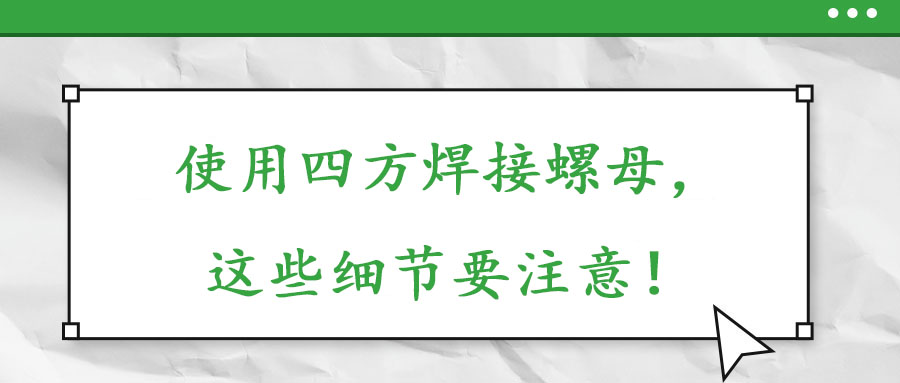 使用四方焊接螺母，這些細(xì)節(jié)要注意！