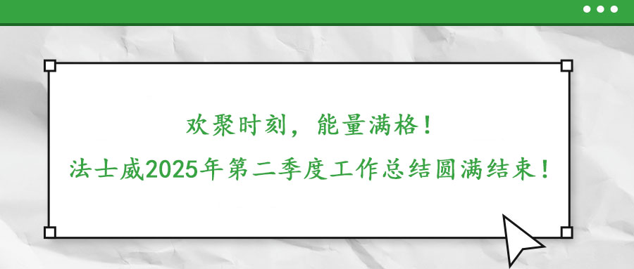 歡聚時(shí)刻，能量滿(mǎn)格！——法士威2025年第二季度工作總結(jié)圓滿(mǎn)結(jié)束！