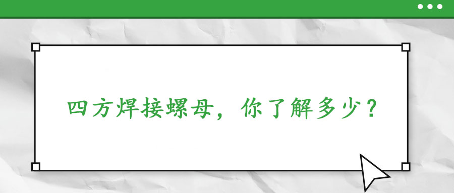  四方焊接螺母，你了解多少？