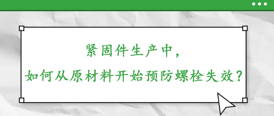 緊固件生產(chǎn)中，如何從原材料開始預(yù)防螺栓失效？